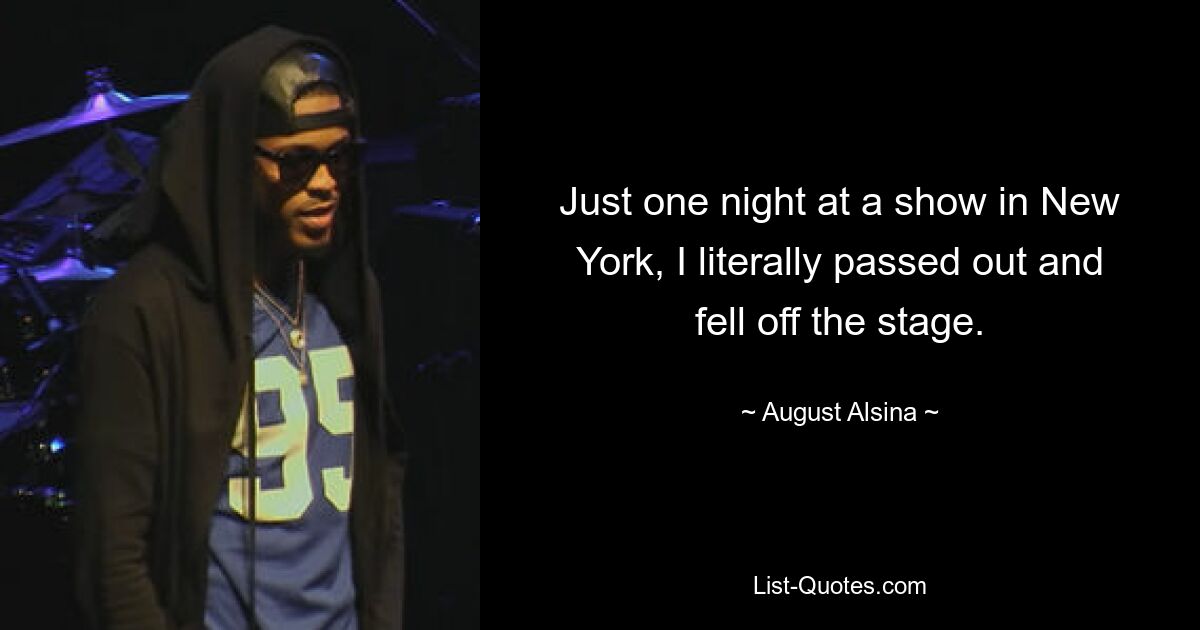 Just one night at a show in New York, I literally passed out and fell off the stage. — © August Alsina