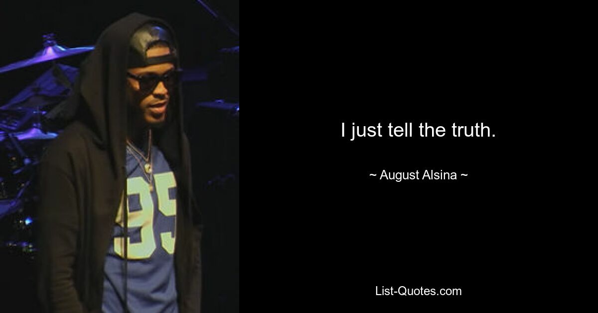 I just tell the truth. — © August Alsina