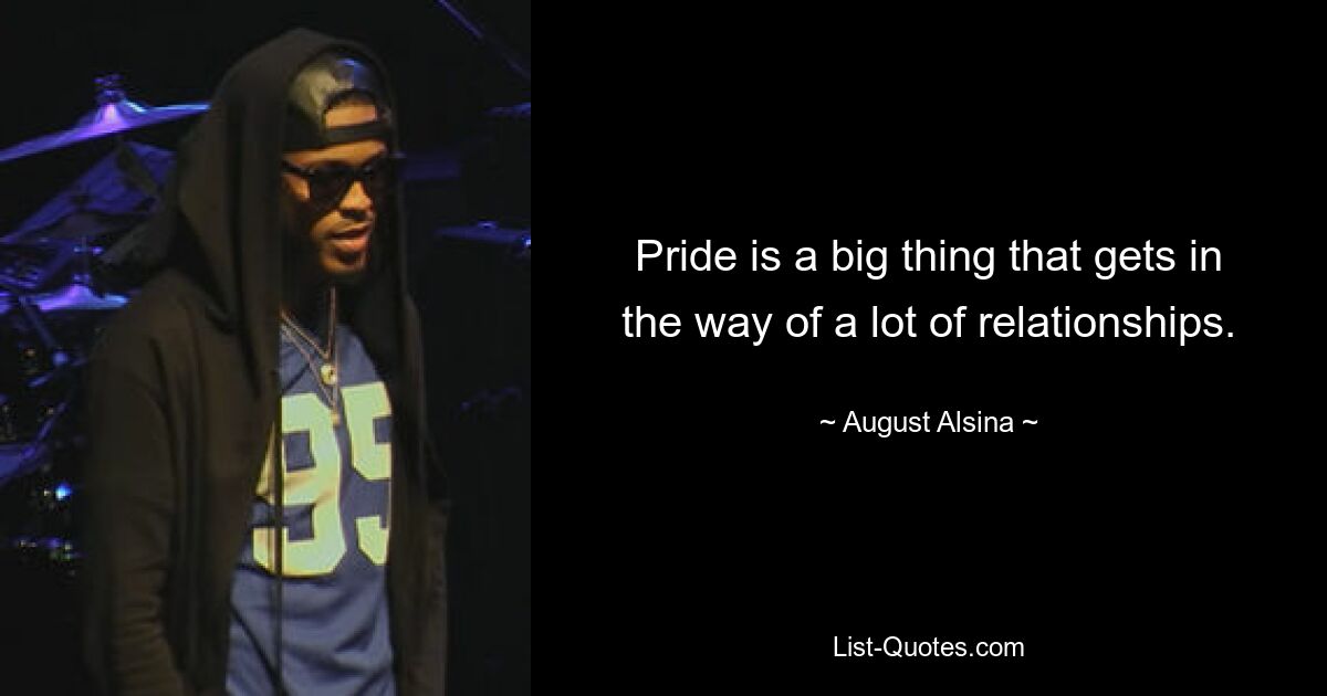 Pride is a big thing that gets in the way of a lot of relationships. — © August Alsina