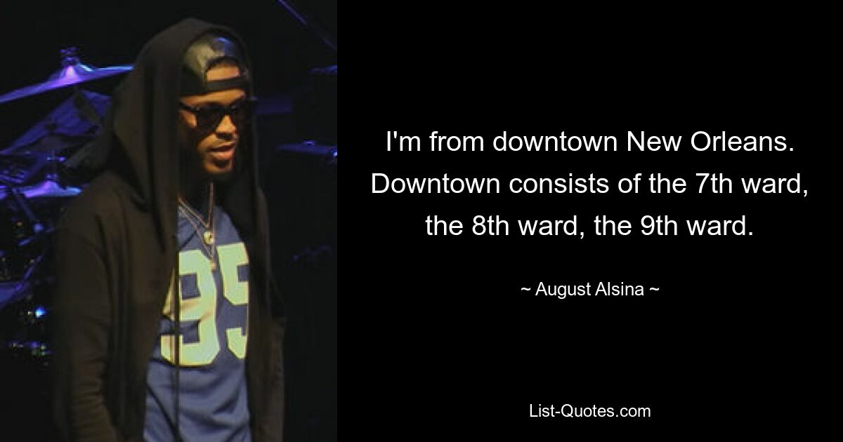 I'm from downtown New Orleans. Downtown consists of the 7th ward, the 8th ward, the 9th ward. — © August Alsina