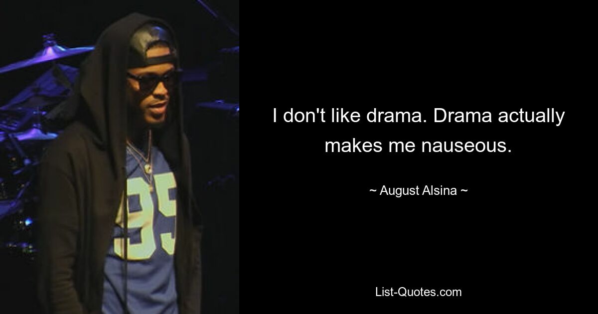 I don't like drama. Drama actually makes me nauseous. — © August Alsina