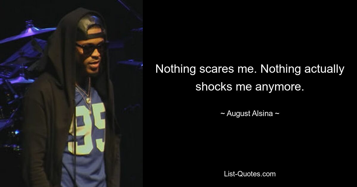 Nothing scares me. Nothing actually shocks me anymore. — © August Alsina