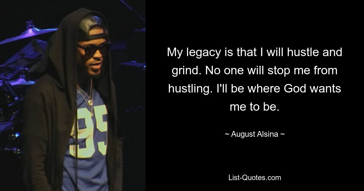 My legacy is that I will hustle and grind. No one will stop me from hustling. I'll be where God wants me to be. — © August Alsina