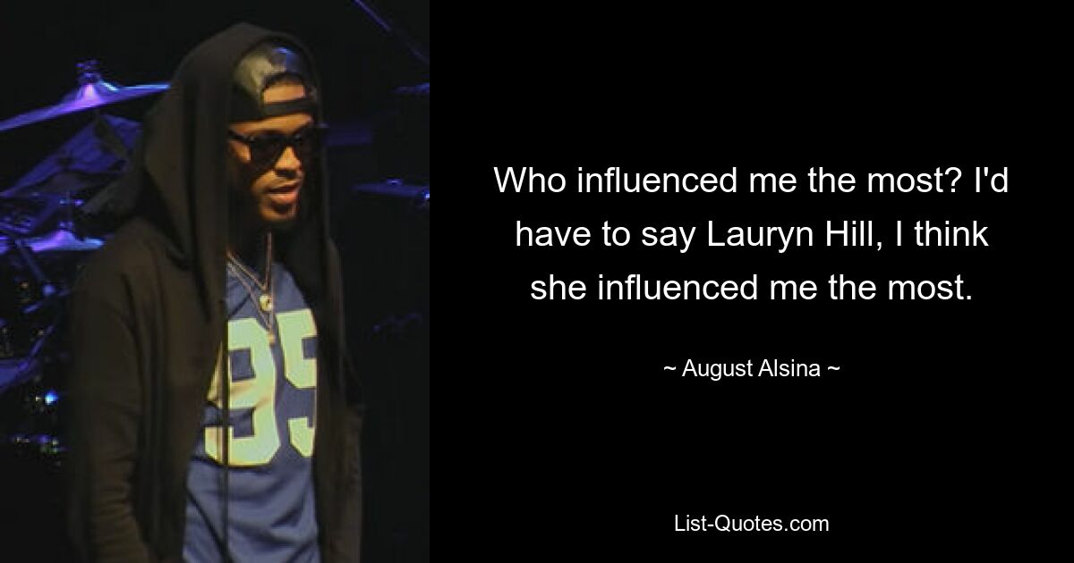 Who influenced me the most? I'd have to say Lauryn Hill, I think she influenced me the most. — © August Alsina