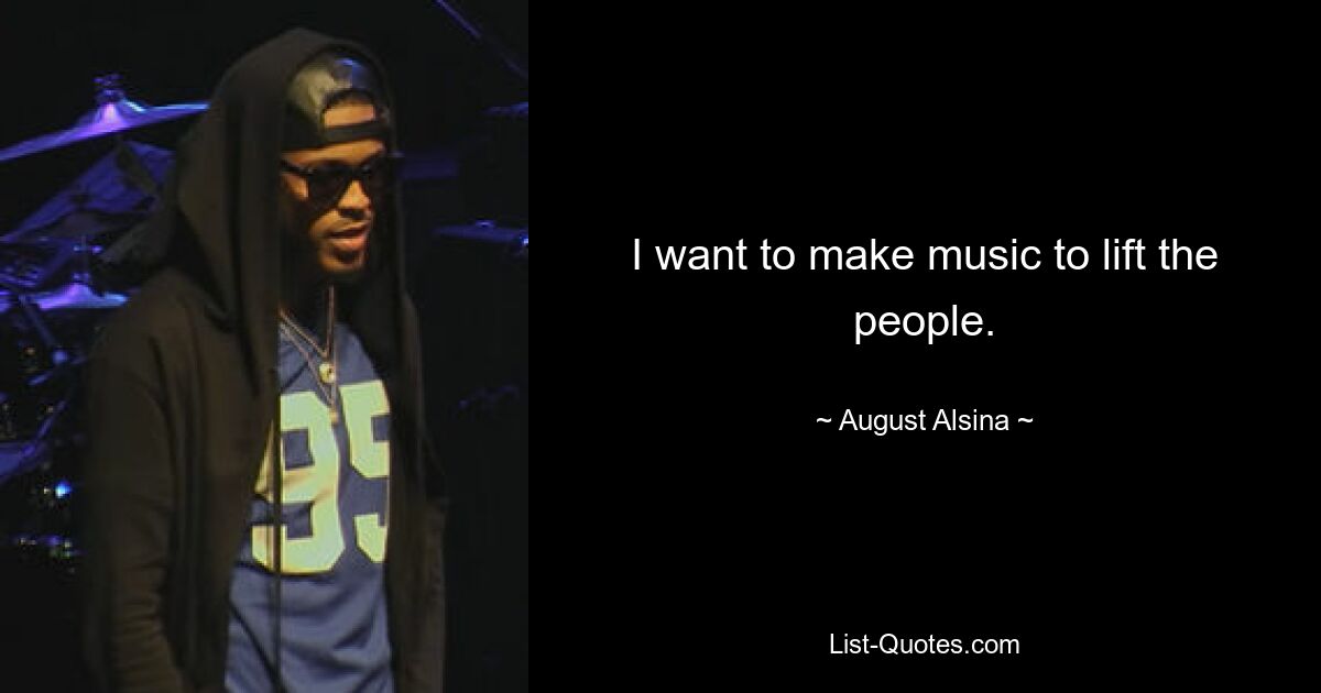 I want to make music to lift the people. — © August Alsina