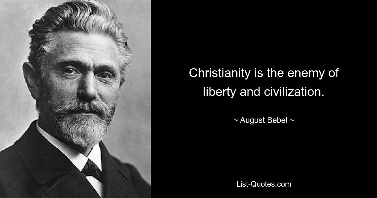 Christianity is the enemy of liberty and civilization. — © August Bebel