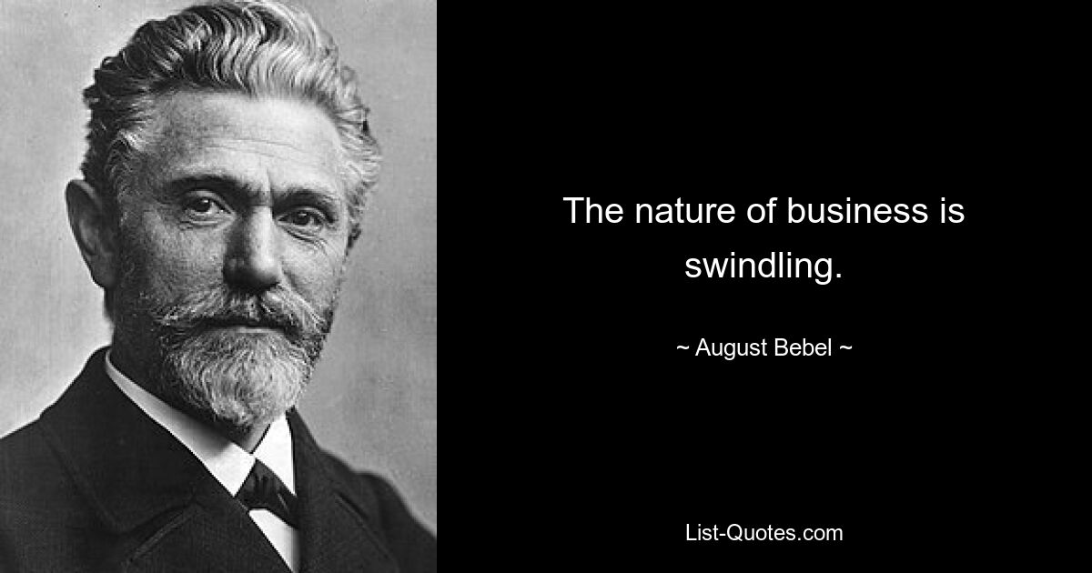 The nature of business is swindling. — © August Bebel