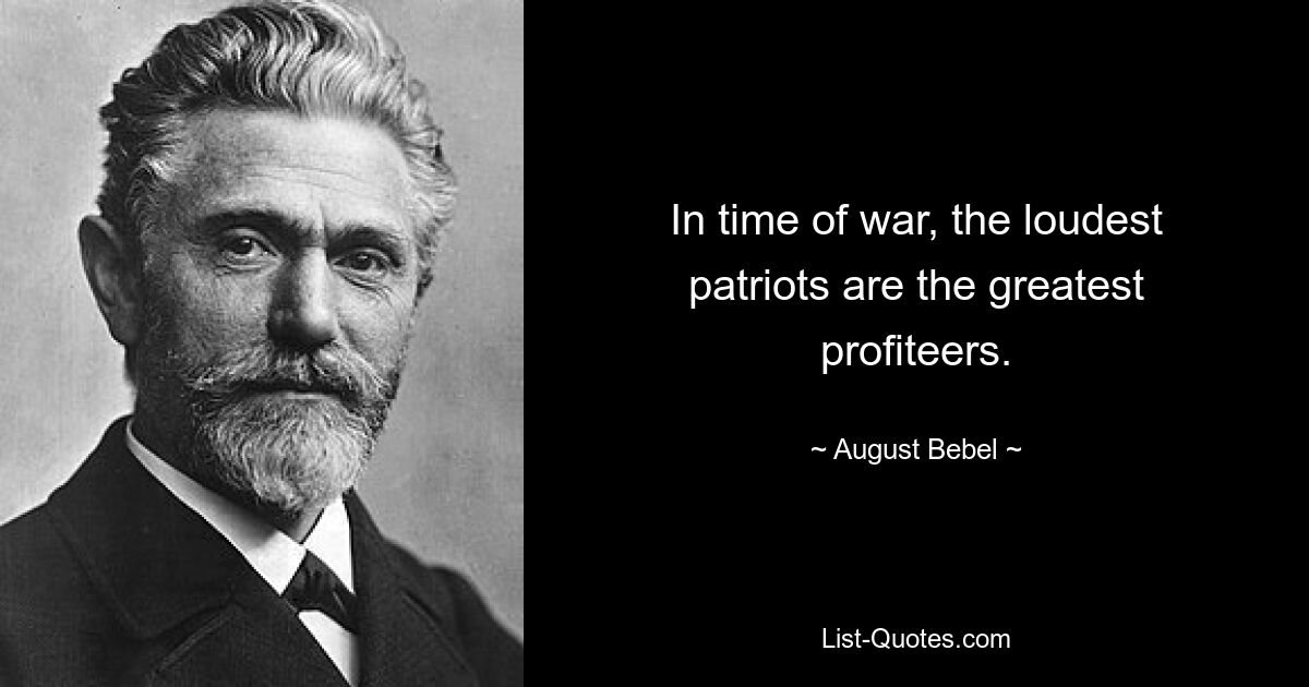Во время войны самые громкие патриоты — самые большие спекулянты. — © Август Бебель