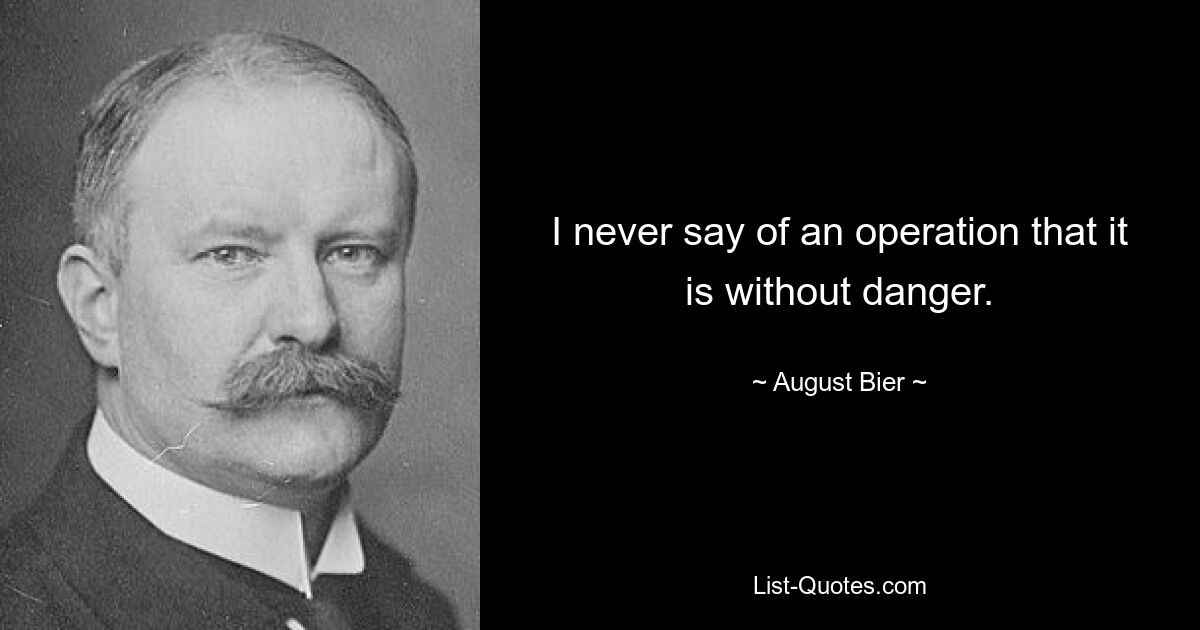 I never say of an operation that it is without danger. — © August Bier