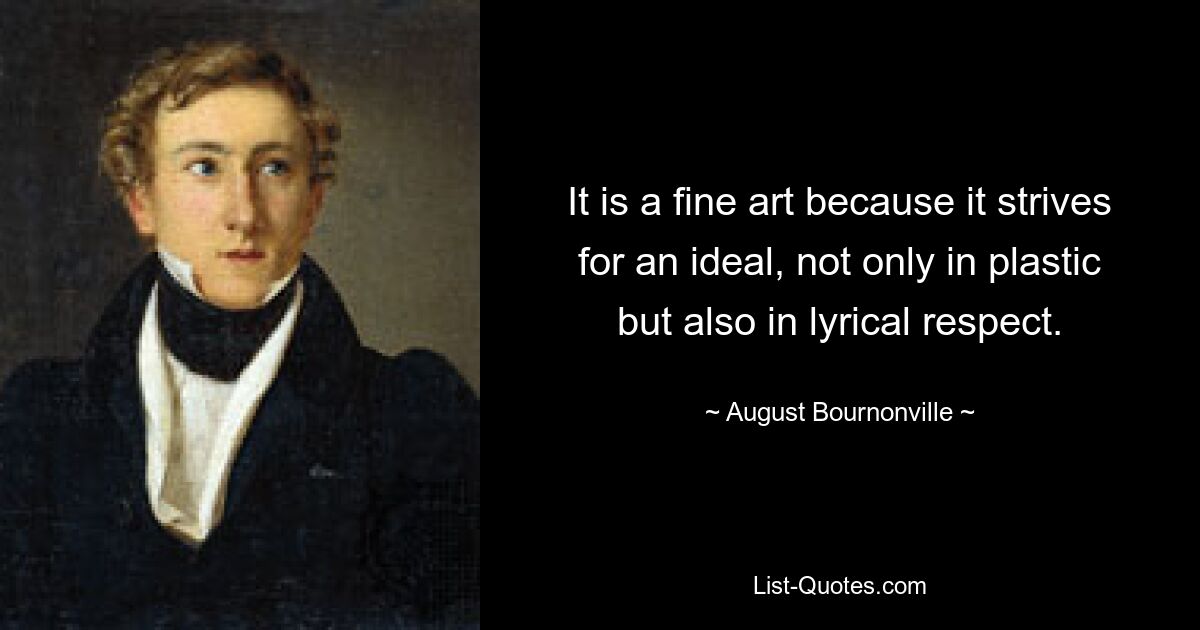 It is a fine art because it strives for an ideal, not only in plastic but also in lyrical respect. — © August Bournonville