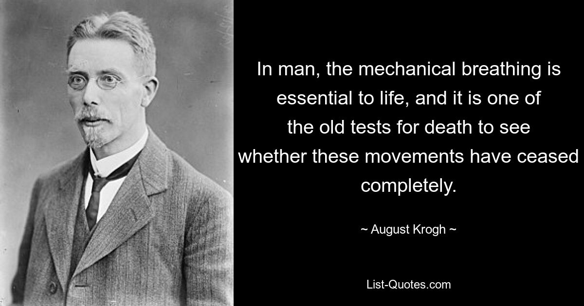 In man, the mechanical breathing is essential to life, and it is one of the old tests for death to see whether these movements have ceased completely. — © August Krogh