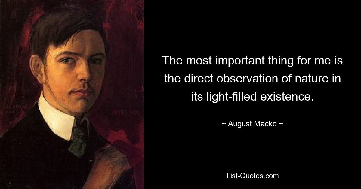 The most important thing for me is the direct observation of nature in its light-filled existence. — © August Macke