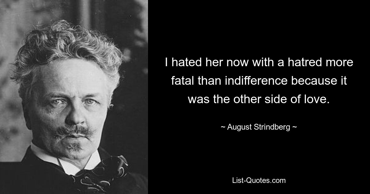 Ich hasste sie jetzt mit einem Hass, der tödlicher war als Gleichgültigkeit, weil es die andere Seite der Liebe war. — © August Strindberg 