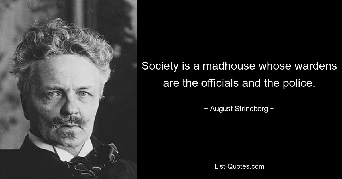 Society is a madhouse whose wardens are the officials and the police. — © August Strindberg