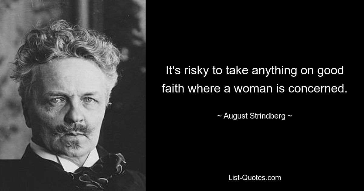 It's risky to take anything on good faith where a woman is concerned. — © August Strindberg