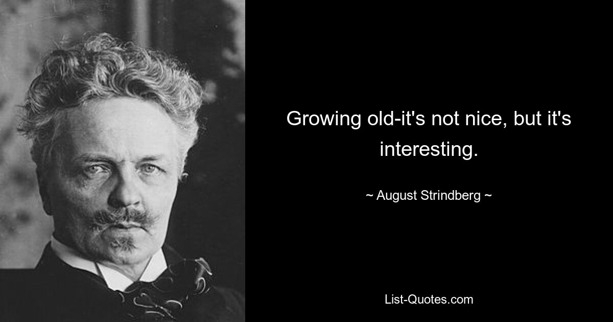 Growing old-it's not nice, but it's interesting. — © August Strindberg