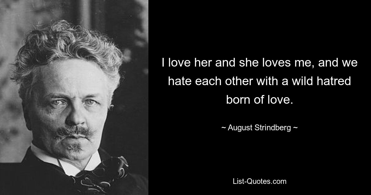 I love her and she loves me, and we hate each other with a wild hatred born of love. — © August Strindberg