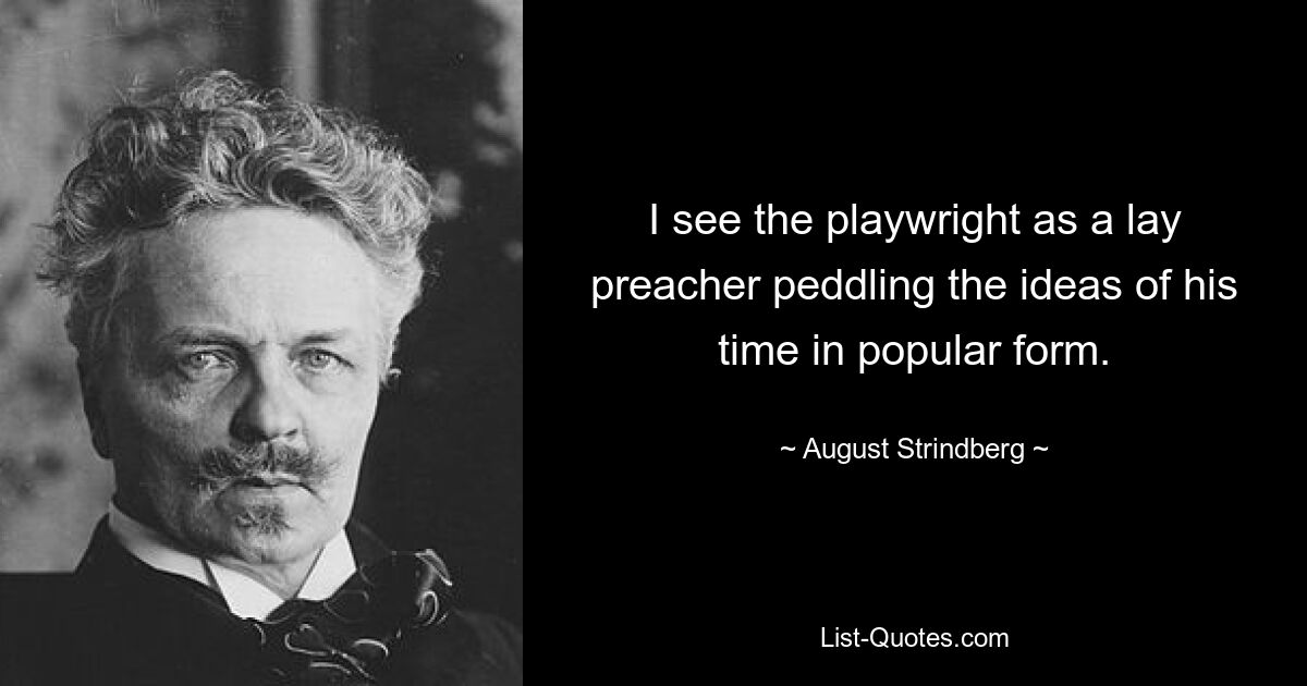 I see the playwright as a lay preacher peddling the ideas of his time in popular form. — © August Strindberg