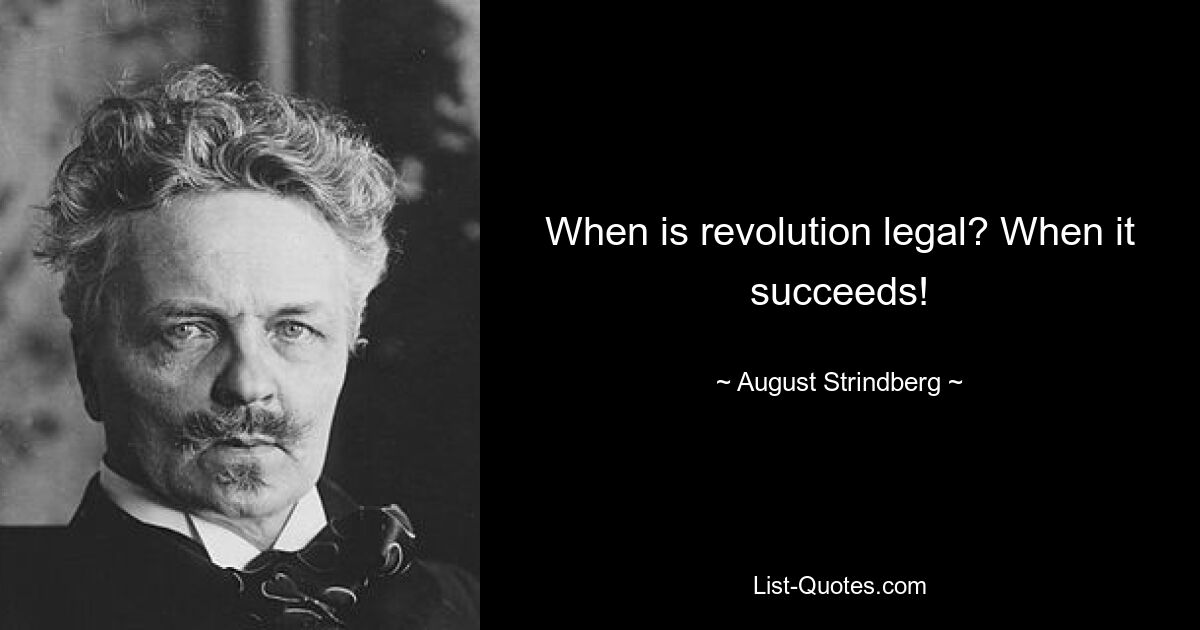 When is revolution legal? When it succeeds! — © August Strindberg