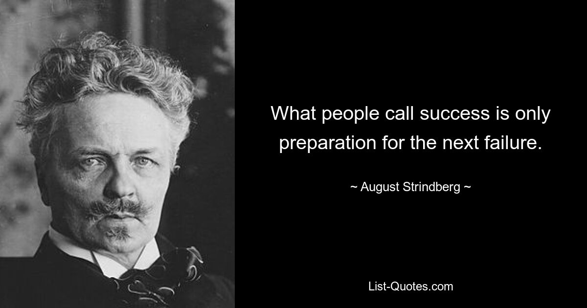 То, что люди называют успехом, — это всего лишь подготовка к следующей неудаче. — © Август Стриндберг