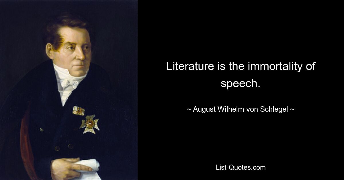 Literature is the immortality of speech. — © August Wilhelm von Schlegel