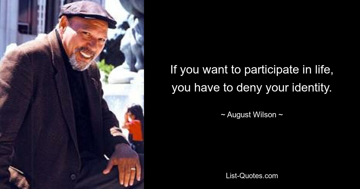 If you want to participate in life, you have to deny your identity. — © August Wilson