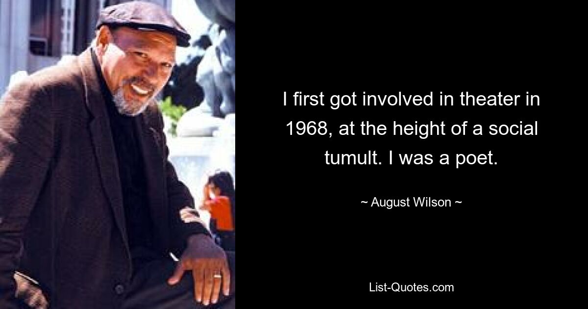 I first got involved in theater in 1968, at the height of a social tumult. I was a poet. — © August Wilson