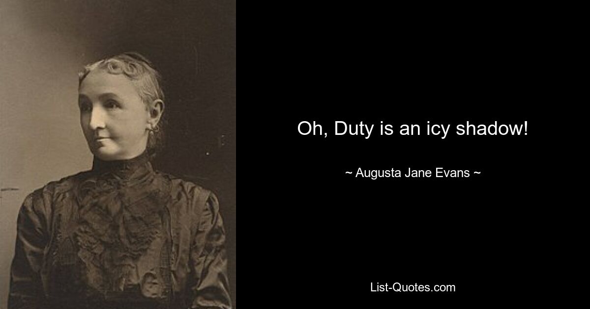 Oh, Duty is an icy shadow! — © Augusta Jane Evans