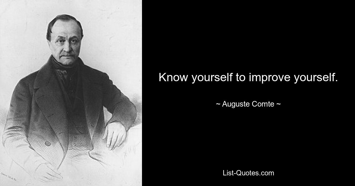 Know yourself to improve yourself. — © Auguste Comte