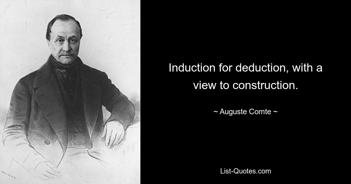 Induction for deduction, with a view to construction. — © Auguste Comte