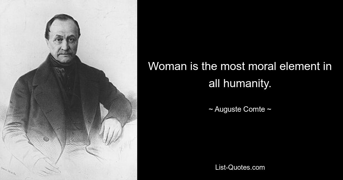 Woman is the most moral element in all humanity. — © Auguste Comte