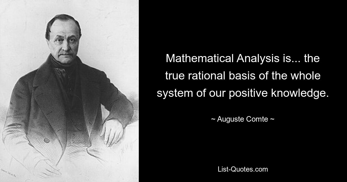 Mathematical Analysis is... the true rational basis of the whole system of our positive knowledge. — © Auguste Comte