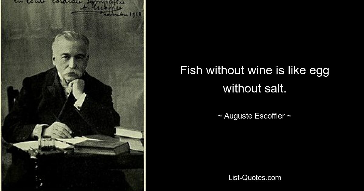 Fish without wine is like egg without salt. — © Auguste Escoffier