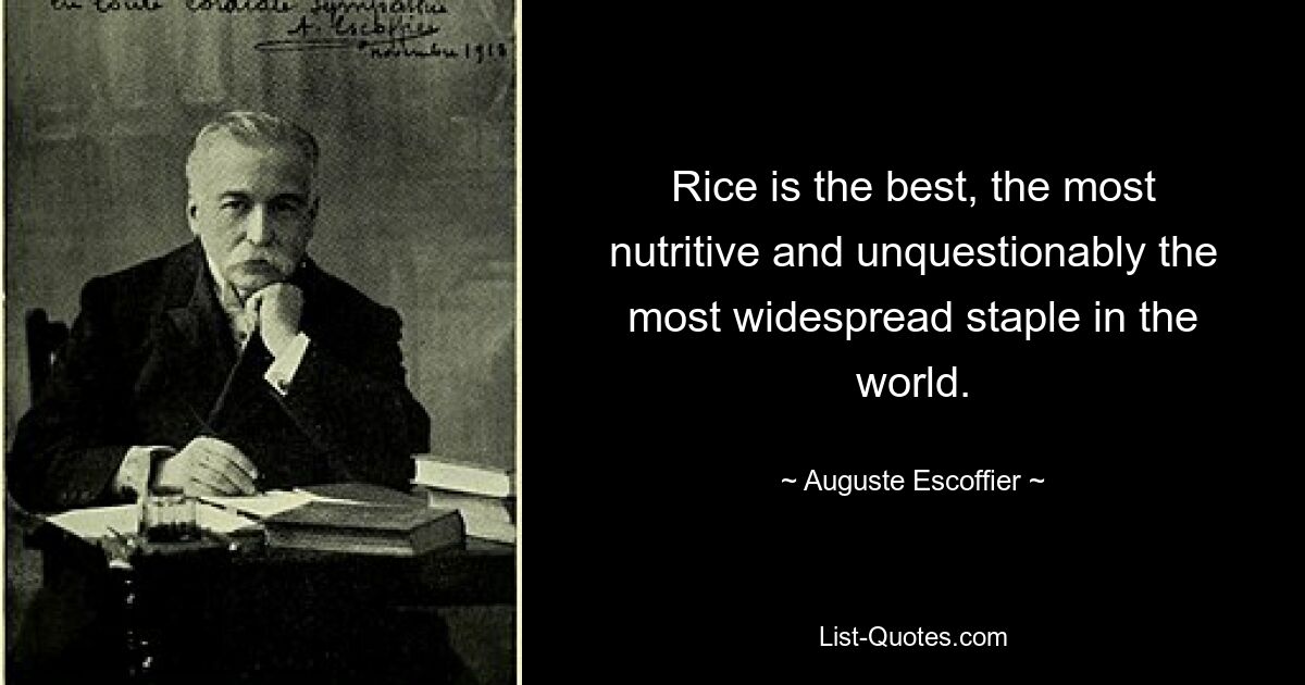 Rice is the best, the most nutritive and unquestionably the most widespread staple in the world. — © Auguste Escoffier