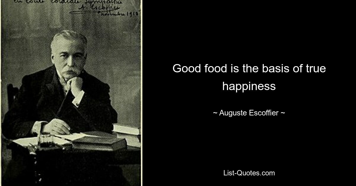 Good food is the basis of true happiness — © Auguste Escoffier