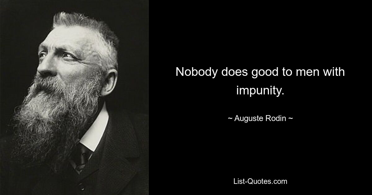 Nobody does good to men with impunity. — © Auguste Rodin