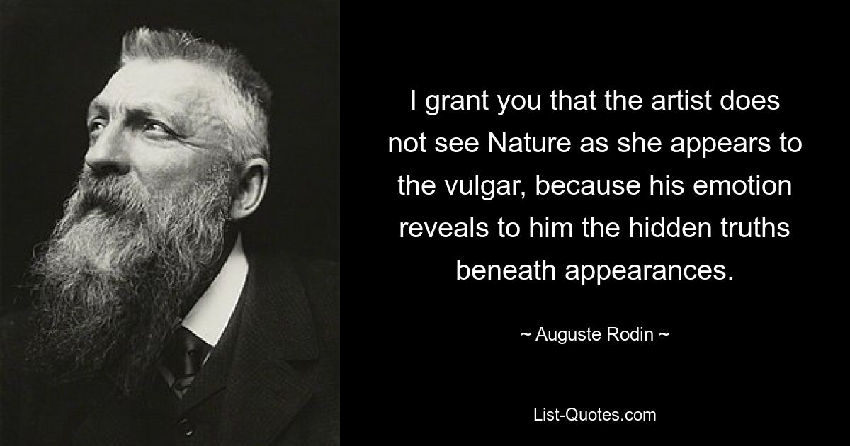 Я допускаю, что художник не видит Природу такой, какой она представляется обывателю, потому что его эмоции открывают ему скрытые истины, скрывающиеся за видимостью. — © Огюст Роден 