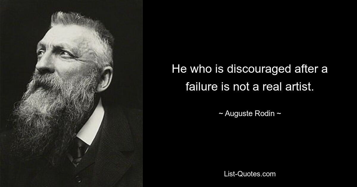 He who is discouraged after a failure is not a real artist. — © Auguste Rodin