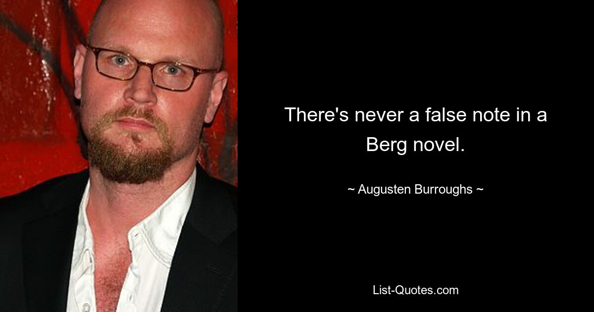 There's never a false note in a Berg novel. — © Augusten Burroughs