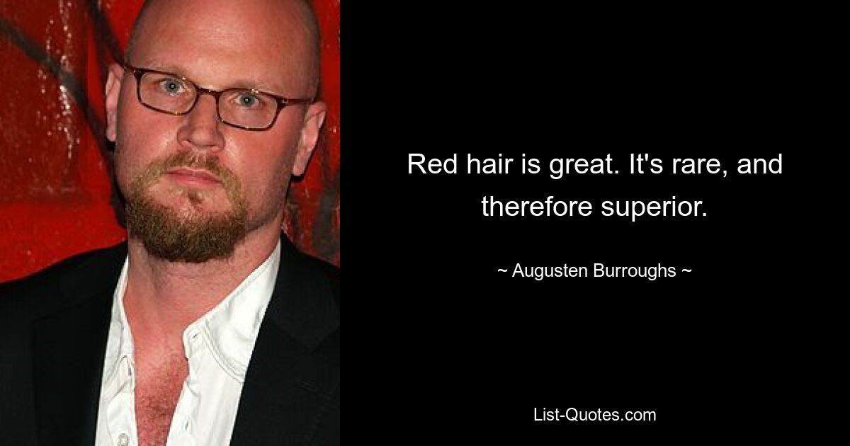 Red hair is great. It's rare, and therefore superior. — © Augusten Burroughs