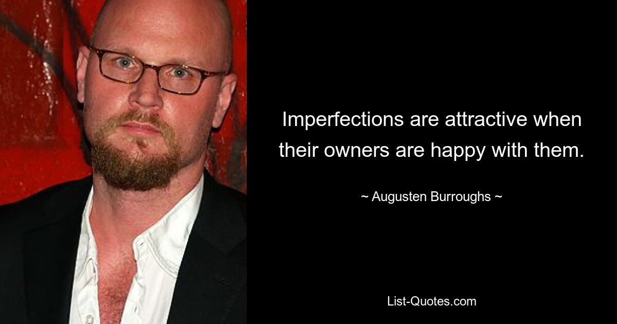 Imperfections are attractive when their owners are happy with them. — © Augusten Burroughs