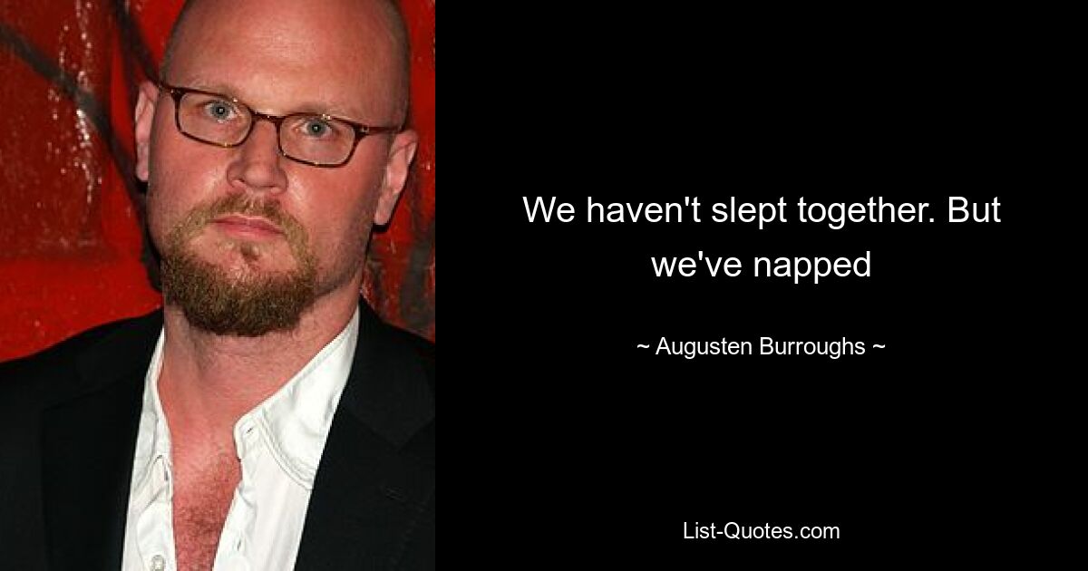 We haven't slept together. But we've napped — © Augusten Burroughs