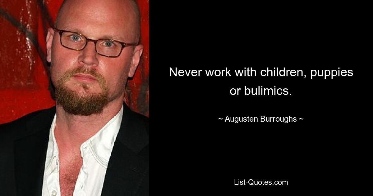 Never work with children, puppies or bulimics. — © Augusten Burroughs