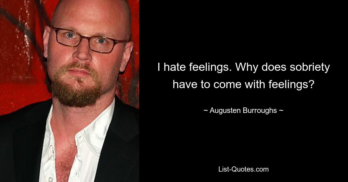 I hate feelings. Why does sobriety have to come with feelings? — © Augusten Burroughs