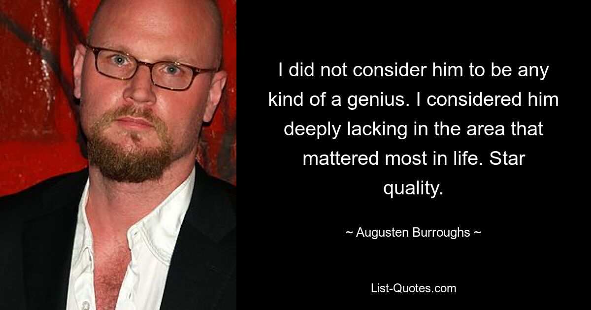 I did not consider him to be any kind of a genius. I considered him deeply lacking in the area that mattered most in life. Star quality. — © Augusten Burroughs