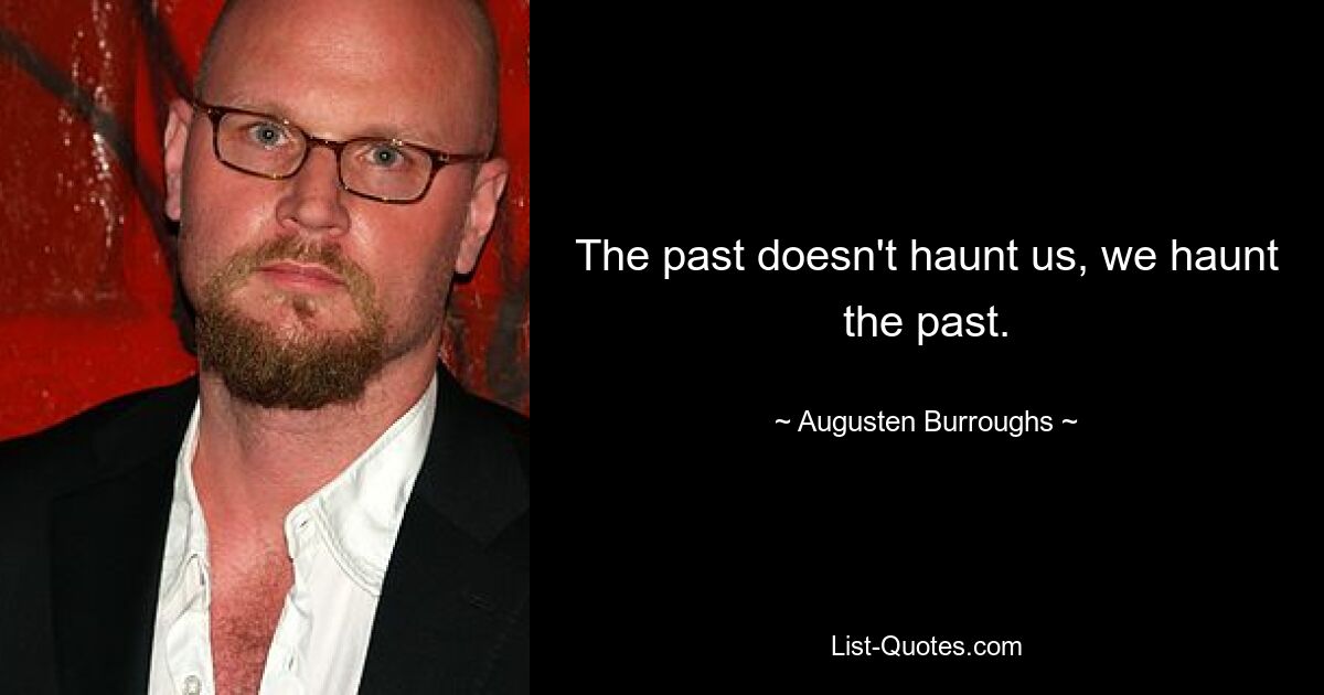 The past doesn't haunt us, we haunt the past. — © Augusten Burroughs