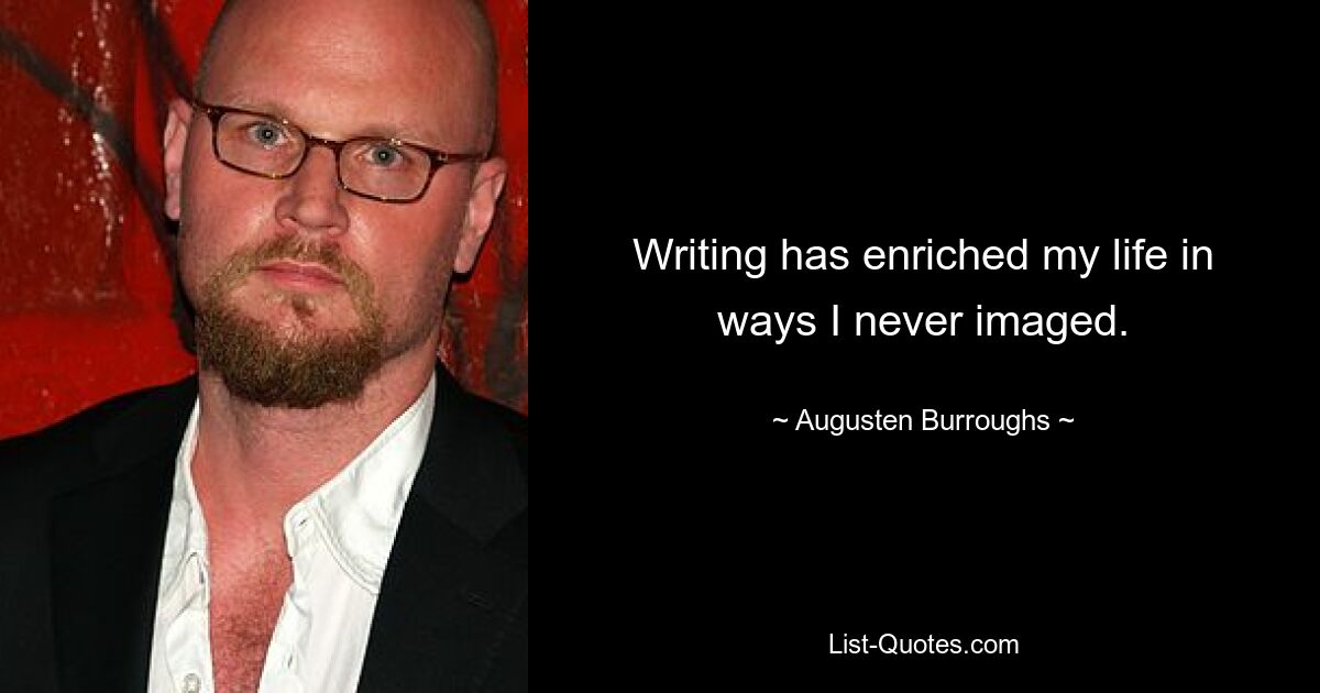 Writing has enriched my life in ways I never imaged. — © Augusten Burroughs