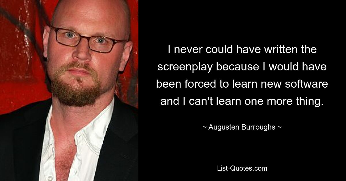 I never could have written the screenplay because I would have been forced to learn new software and I can't learn one more thing. — © Augusten Burroughs