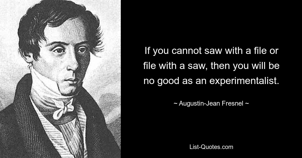Если ты не умеешь пилить напильником или напильником пилой, то из тебя не годится экспериментатор. — © Огюстен-Жан Френель 