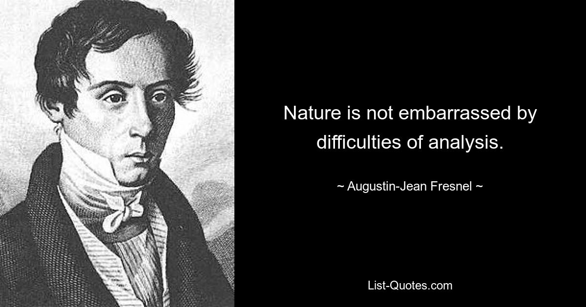 Nature is not embarrassed by difficulties of analysis. — © Augustin-Jean Fresnel